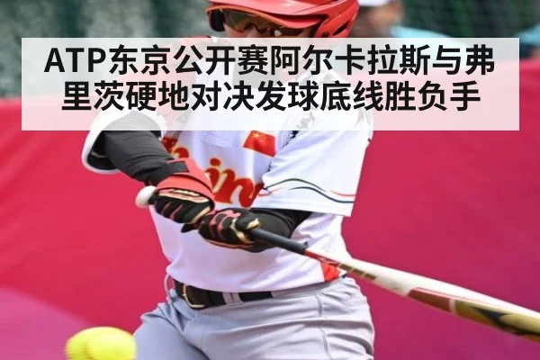 ATP东京公开赛阿尔卡拉斯与弗里茨硬地对决发球底线胜负手