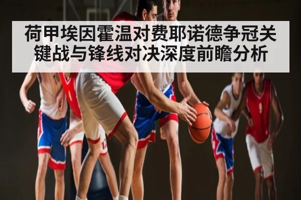 荷甲埃因霍温对费耶诺德争冠关键战与锋线对决深度前瞻分析